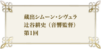 蔵出シムーン・シヴュラ　辻谷耕史（音響監督）　第1回