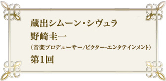 蔵出シムーン・シヴュラ　野崎圭一（音楽プロデューサー/ビクター・エンタテインメント）第1回